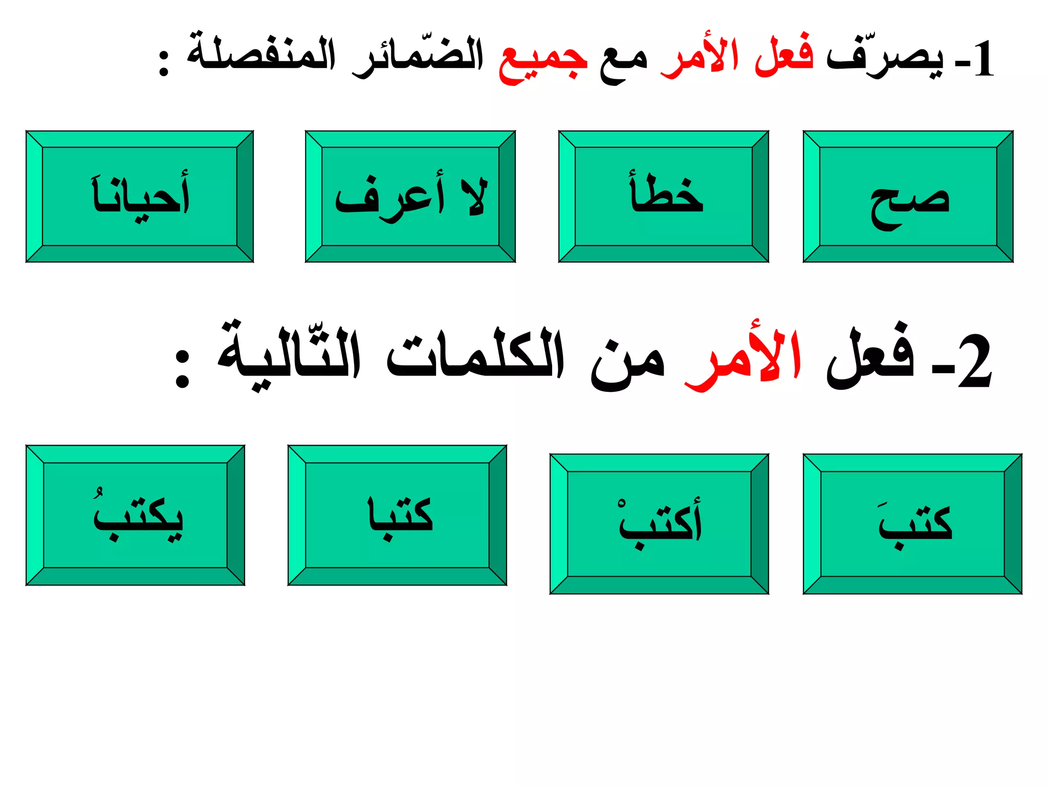 1-  يصرّف  فعل الأمر  مع  جميع  الضّمائر المنفصلة  : صح خطأ لا أعرف أحياناَ 2-  فعل  الأمر  من الكلمات التّالية  : كتبَ أكتبْ كتبا يكتبُ 