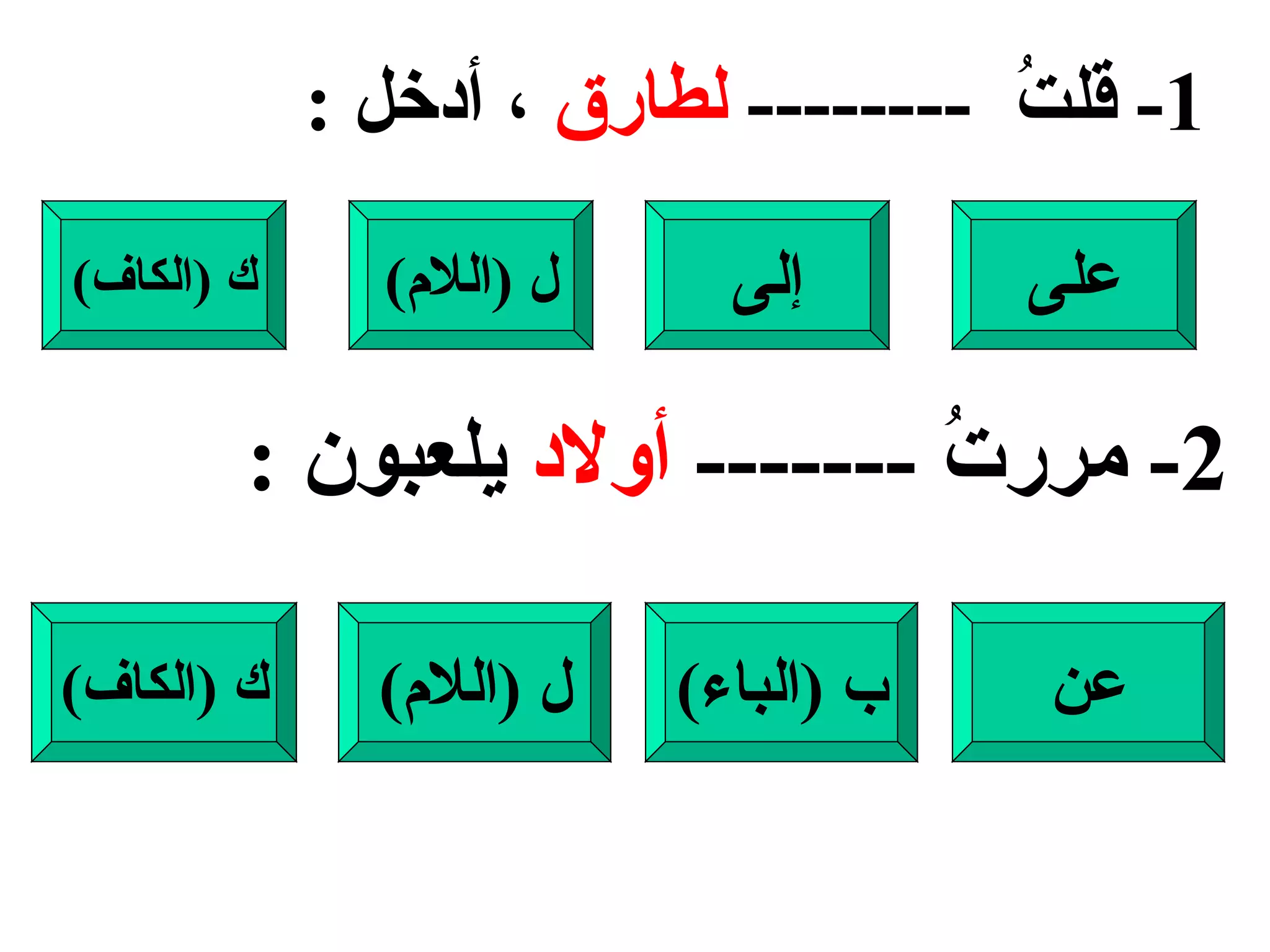 1-  قلتُ  --------  لطارق  ، أدخل  : على إلى ل  ( اللام ) ك  ( الكاف ) 2-  مررتُ  -------  أولاد  يلعبون  : عن ب  ( الباء ) ل  ( اللام ) ك  ( الكاف ) 