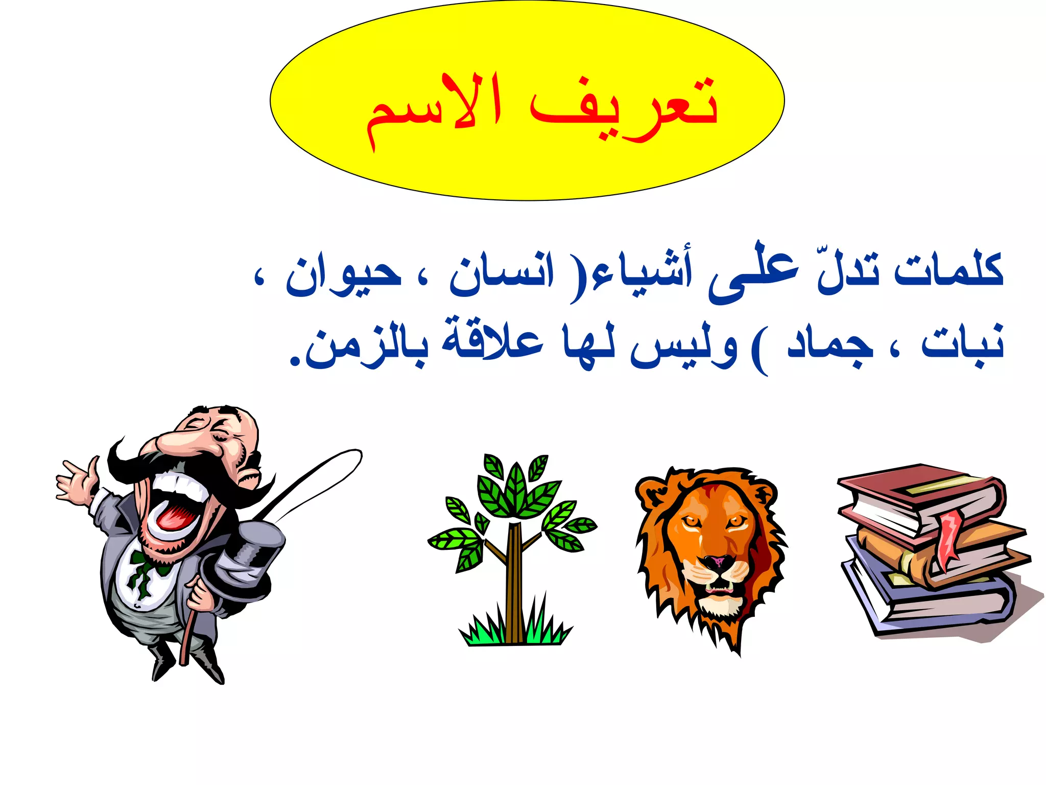 تعريف الاسم  كلمات تدلّ  على  أشياء (  انسان ، حيوان ، نبات ، جماد  )  وليس لها علاقة بالزمن . 