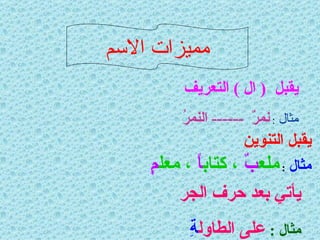 مميزات الاسم يقبل  (  ال  )  التعريف   مثال  :  نمرٌ  ------  النمرُ  يقبل التنوين  مثال  :  ملع بٌ  ، كتاب اً  ، معل مٍ يأتي بعد حرف الجر   مثال  :   على الطاول ةِ 