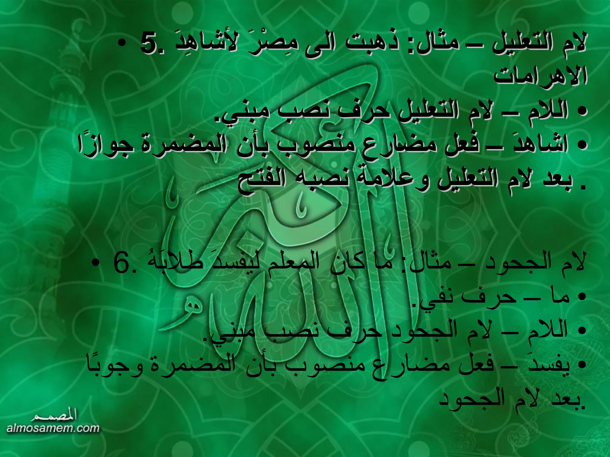 5.  لام التعليل  –  مثال :  ذهبت الى مِصْرَ لأشاهِدَ الاهرامات   •  اللام – لام التعليل حرف نصب مبني .  •  اشاهدَ – فعل مضارع منصوب بأن المضمرة جوازًا بعد لام التعليل وعلامة نصبه الفتح   . 6.  لام الجحود – مثال :  ما كان المعلم ليفسدَ طلابَهُ •  ما – حرف نفي . •  اللام – لام الجحود حرف نصب مبني . •  يفسدَ – فعل مضارع منصوب بأن المضمرة وجوبًا بعد لام الجحود . 