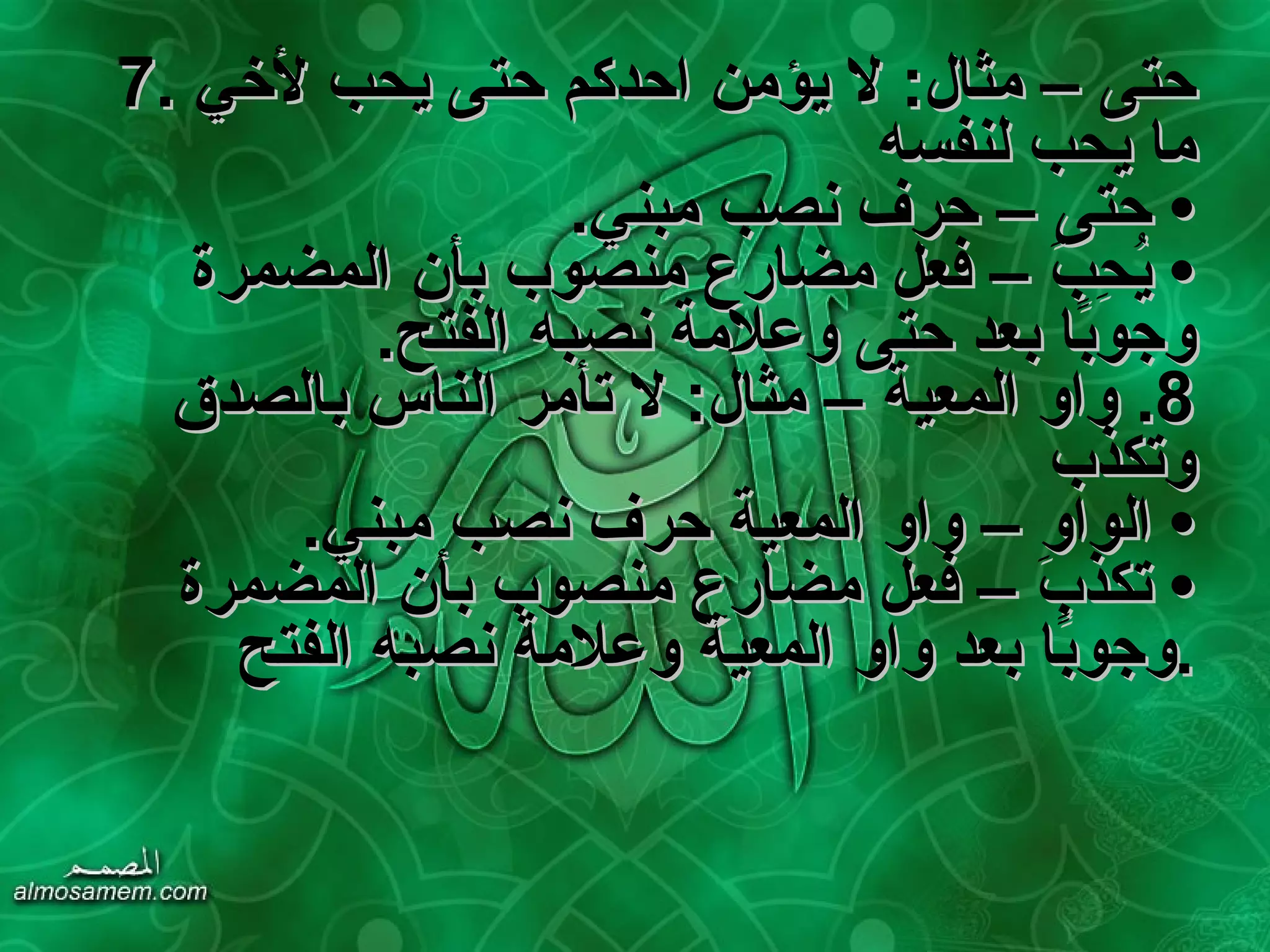 7.  حتى – مثال :  لا يؤمن احدكم حتى يحب لأخي ما يحب لنفسه   •  حتى – حرف نصب مبني . •  يُحِبَ – فعل مضارع منصوب بأن المضمرة وجوبًا بعد حتى وعلامة نصبه الفتح . 8.  واو المعية – مثال :  لا تأمر الناس بالصدق وتكذب •  الواو – واو المعية حرف نصب مبني . •  تكذبَ – فعل مضارع منصوب بأن المضمرة وجوبًا بعد واو المعية وعلامة نصبه الفتح . 