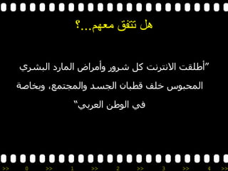 هل تتفق معهم ... ؟ “ أطلقت الانترنت كل شرور وأمراض المارد البشري المحبوس خلف قطبان الجسد والمجتمع، وبخاصة في الوطن العربي ” 