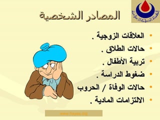 المصادر الشخصية العلاقات الزوجية  . حالات الطلاق  . تربية الأطفال  . ضغوط الدراسة  . حالات الوفاة   /  الحروب  . الالتزامات المادية  . www.hayaa.org 