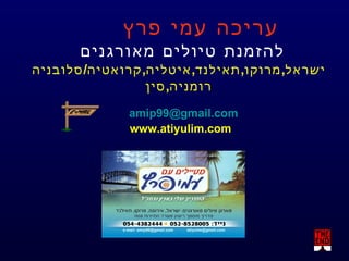 עריכה עמי פרץ  להזמנת טיולים מאורגנים  ישראל , מרוקו , תאילנד , איטליה , קרואטיה / סלובניה רומניה , סין   [email_address]   www.atiyulim.com 