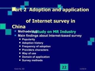 Part 2  Adoption and application    of Internet survey in China   --- A Study on MR Industry Methodology Main findings about Internet-based survey Popularity Adoption history Frequency of adoption Providers characters Way of use Domain of application Survey methods 
