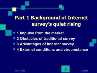 Part 1 Background of Internet    survey’s quiet rising   1 Impulse from the market  2 Obstacles of traditional survey  3 Advantages of Internet survey  4 External conditions and circumstance 