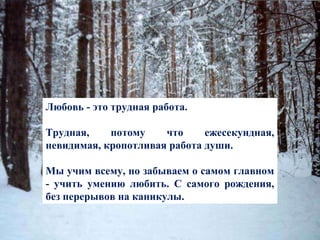 Любовь - это трудная работа.  Трудная, потому что ежесекундная, невидимая, кропотливая работа души.  Мы учим всему, но забываем о самом главном - учить умению любить. С самого рождения, без перерывов на каникулы. 