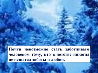 Почти невозможно стать заботливым человеком тому, кто в детстве никогда не испытал заботы и любви. 