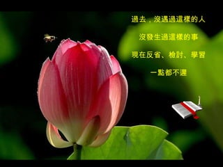 過去，沒遇過這樣的人 沒發生過這樣的事 現在反省、檢討、學習 一點都不遲 