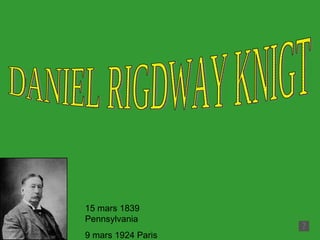 15 mars 1839 Pennsylvania 9 mars 1924 Paris DANIEL RIGDWAY KNIGT 