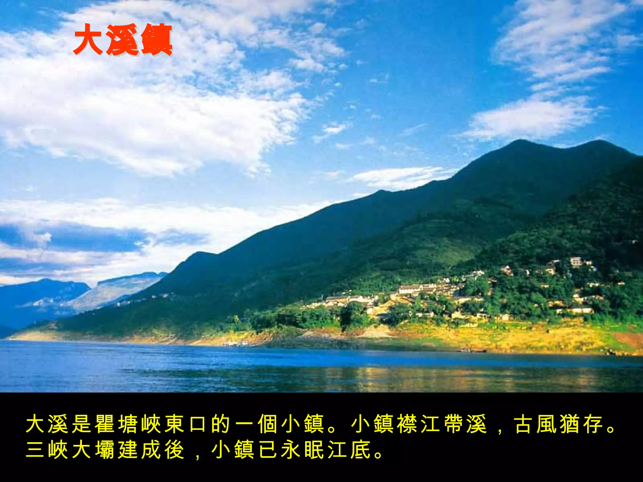 大溪鎮 大溪是瞿塘峽東口的一個小鎮。小鎮襟江帶溪，古風猶存。三峽大壩建成後，小鎮已永眠江底。 