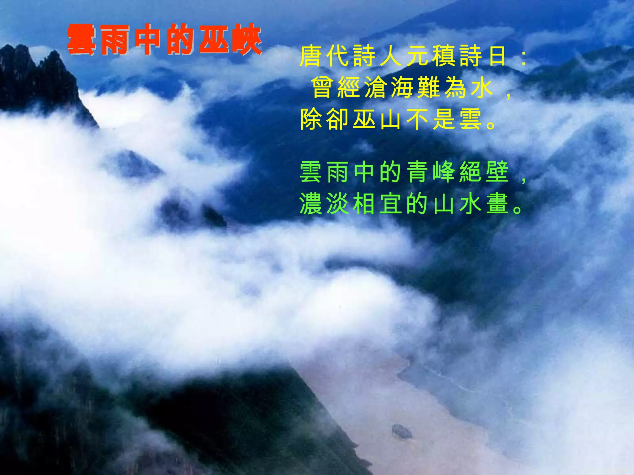 雲雨中的巫峽 唐代詩人元稹詩日： 曾經滄海難為水， 除卻巫山不是雲。 雲雨中的青峰絕壁， 濃淡相宜的山水畫。 