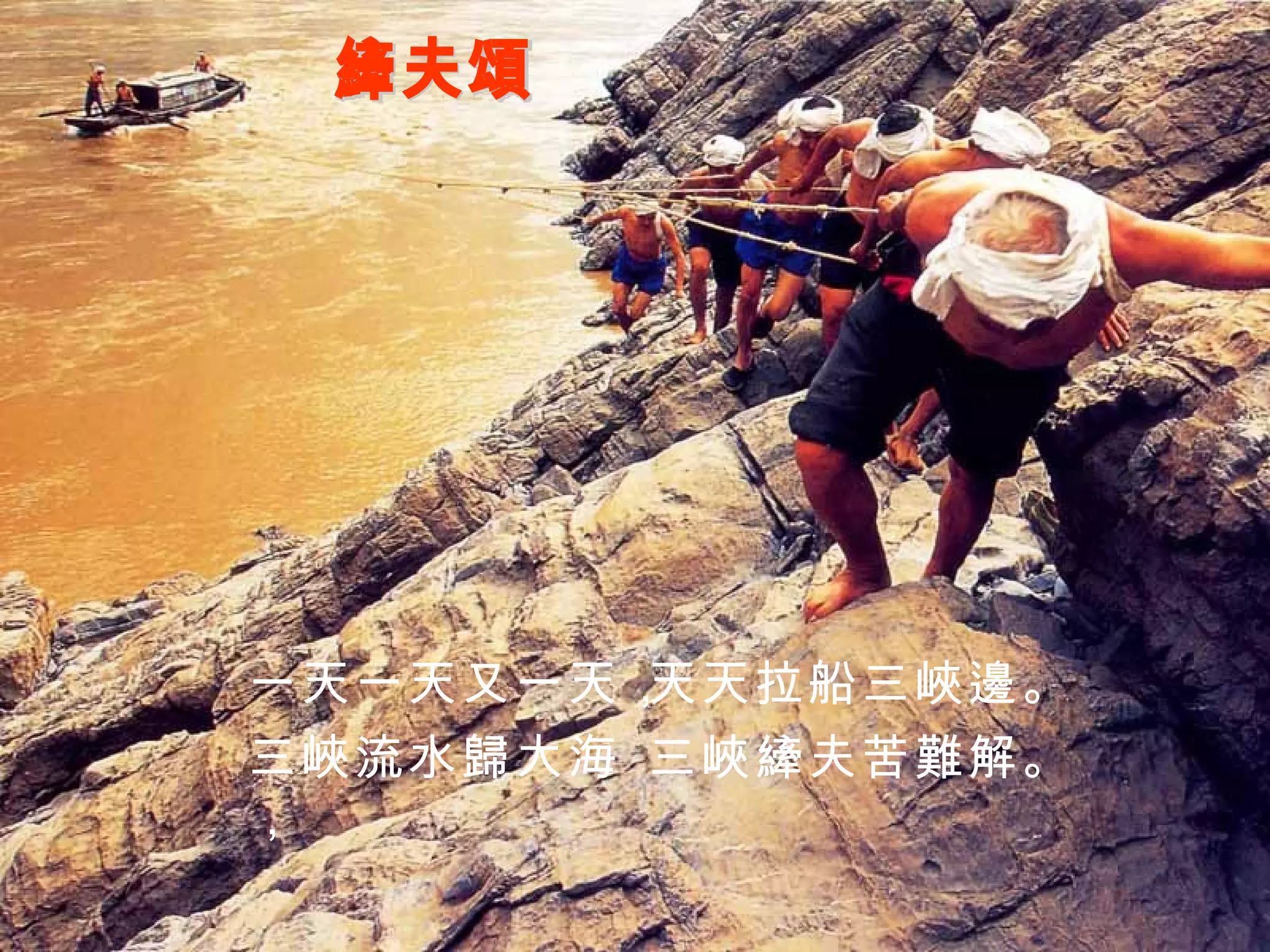 縴夫頌 一天一天又一天， 天天拉船三峽邊。 三峽流水歸大海， 三峽縴夫苦難解。 