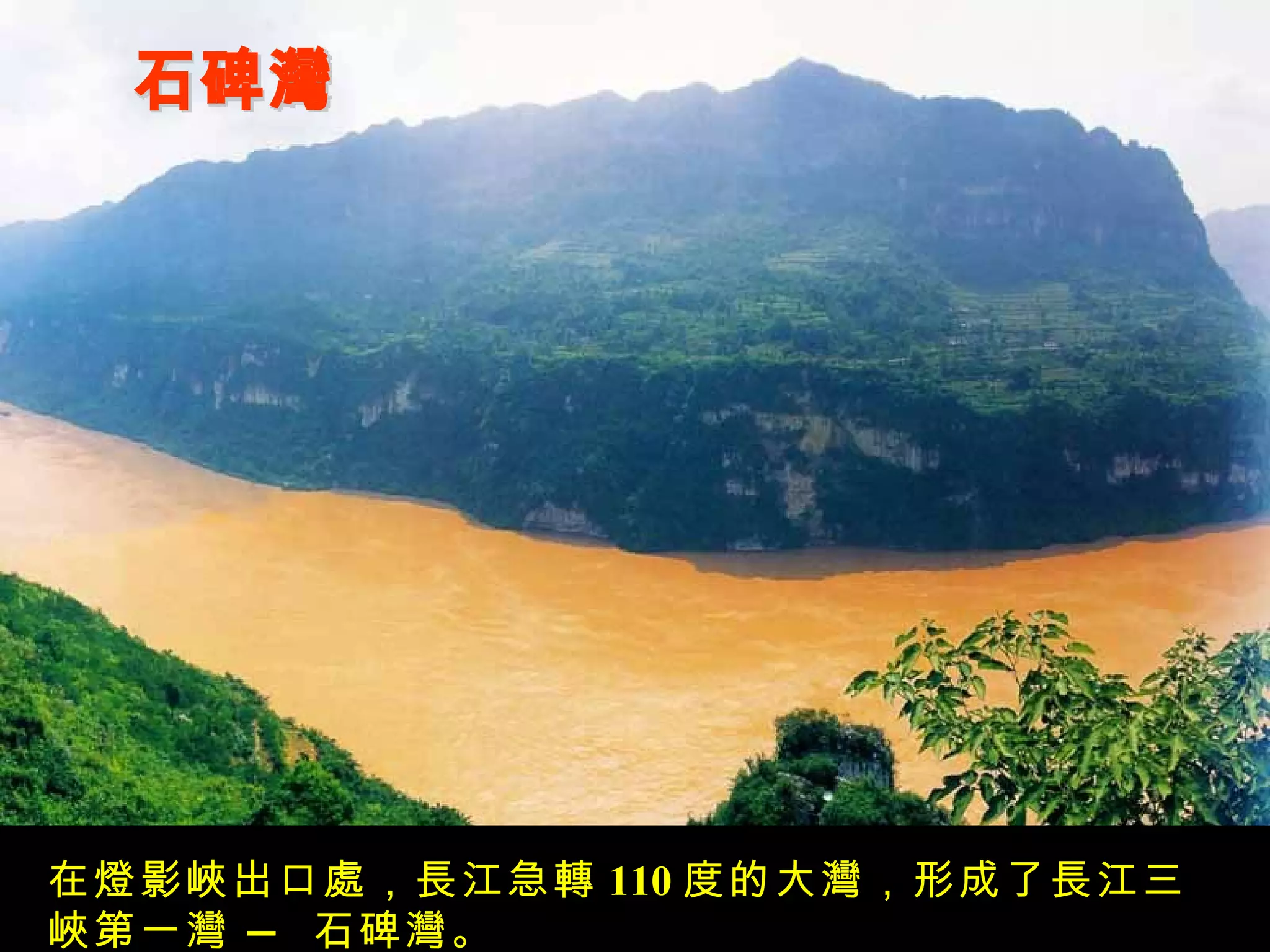 石碑灣 在燈影峽出口處，長江急轉 110 度的大灣，形成了長江三峽第一灣 — 石碑灣。 