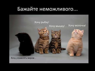 Бажайте неможливого...