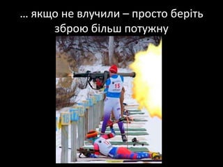 … якщо не влучили – просто берітьзброюбільшпотужну