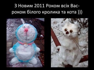 З Новим 2011 Роком всіх Вас-роком білого кролика та кота )))