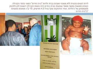 לידת הנשים טבעית ללא משככי כאבים בבית יולדות  " בית החיים "  המצוי בכפר הקהילה .  הנשים נמצאות במשך מספר שבועות בבית החיים הזה ונשות הקהילה דואגות להן ולתינוק ולמשפחתן של היולדות .  אחד התינוקות שקל בגיל  4.5  חודשים , 10  ק " ג ותמונתו מונצחת ב " בית החיים " 