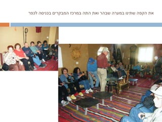 את הקפה שתינו במערה שבהר ואת התה במרכז המבקרים בכניסה לכפר 