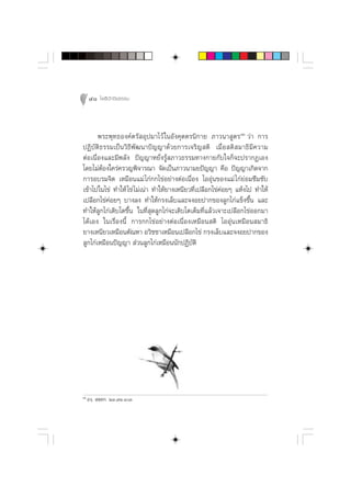 40 ‚æ∏‘ªí°¢‘¬∏√√¡



       æ√–æÿ∑∏Õß§åµ√— Õÿª¡“‰«â „πÕ—ß§ÿµµ√π‘°“¬ ¿“«π“ Ÿµ√ÒÚ «à“ °“√
ªØ‘∫—µ‘∏√√¡‡ªìπ«‘∏’æ—≤π“ªí≠≠“¥â«¬°“√‡®√‘≠ µ‘ ‡¡◊Ë Õ  µ‘   ¡“∏‘ ¡’ § «“¡
µàÕ‡π◊ËÕß·≈–¡’æ≈—ß ªí≠≠“À¬—Ëß√Ÿâ ¿“«∏√√¡∑“ß°“¬°—∫„®°Á®–ª√“°Ø‡Õß
‚¥¬‰¡àµâÕß„§√à§√«≠æ‘®“√≥“ ®—¥‡ªìπ¿“«π“¡¬ªí≠≠“ §◊Õ ªí≠≠“‡°‘¥®“°
°“√Õ∫√¡®‘µ ‡À¡◊Õπ·¡à ‰°à°°‰¢àÕ¬à“ßµàÕ‡π◊ËÕß ‰ÕÕÿàπ¢Õß·¡à ‰°à¬àÕ¡´÷¡´—∫
‡¢â“‰ª„π‰¢à ∑”„Àâ ‰¢à ‰¡à‡πà“ ∑”„Àâ¬“ß‡Àπ’¬«∑’Ë‡ª≈◊Õ°‰¢à§àÕ¬Ê ·Àâß‰ª ∑”„Àâ
‡ª≈◊Õ°‰¢à§àÕ¬Ê ∫“ß≈ß ∑”„Àâ°√ß‡≈Á∫·≈–®ßÕ¬ª“°¢Õß≈Ÿ°‰°à·¢Áß¢÷Èπ ·≈–
∑”„Àâ≈Ÿ°‰°à‡µ‘∫‚µ¢÷Èπ „π∑’Ë ÿ¥≈Ÿ°‰°à®–‡µ‘∫‚µ‡µÁ¡∑’Ë·≈â«‡®“–‡ª≈◊Õ°‰¢àÕÕ°¡“
‰¥â‡Õß „π‡√◊ËÕßπ’È °“√°°‰¢àÕ¬à“ßµàÕ‡π◊ËÕß‡À¡◊Õπ µ‘ ‰ÕÕÿàπ‡À¡◊Õπ ¡“∏‘
¬“ß‡Àπ’¬«‡À¡◊Õπµ—≥À“ Õ«‘™™“‡À¡◊Õπ‡ª≈◊Õ°‰¢à °√ß‡≈Á∫·≈–®ßÕ¬ª“°¢Õß
≈Ÿ°‰°à‡À¡◊Õπªí≠≠“  à«π≈Ÿ°‰°à‡À¡◊Õππ—°ªØ‘∫—µ‘




ÒÚ
     Õß⁄.  µ⁄µ°. ÚÛ.˜Ò.ÒÛ
 