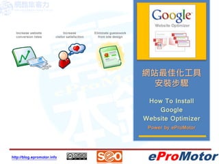 網站最佳化工具
                               安裝步驟
                              How To Install
                                 Google
                             Website Optimizer
                              Power by eProMotor




http://blog.epromotor.info    eProMotor
 