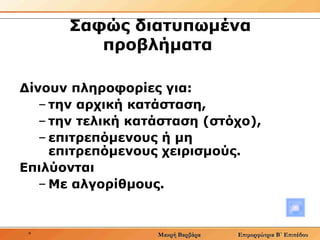 Σαφώς διατυπωμένα προβλήματα  Δίνουν πληροφορίες για: την αρχική κατάσταση, την τελική κατάσταση (στόχο), επιτρεπόμενους ή μη επιτρεπόμενους χειρισμούς. Επιλύονται Με αλγορίθμους.  