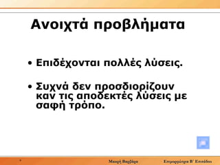 Ανοιχτά προβλήματα  Επιδέχονται πολλές λύσεις.  Συχνά δεν προσδιορίζουν καν τις αποδεκτές λύσεις με σαφή τρόπο.  