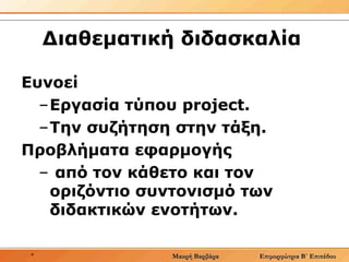 Διαθεματική διδασκαλία  Ευνοεί  Εργασία τύπου project.  Την συζήτηση στην τάξη.  Προβλήματα εφαρμογής από τον κάθετο και τον οριζόντιο συντονισμό των διδακτικών ενοτήτων.  