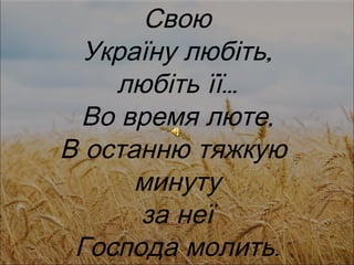Свою Україну любіть , любіть її … Во время люте , В останню тяжкую  минуту за неї Господа молить . 