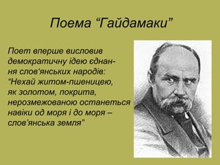 Поема  “ Гайдамаки ” Поет вперше висловив демократичну ідею єднан- ня слов ‘ янських народів : “ Нехай житом-пшеницею, як золотом, покрита,  нерозмежованою останеться  навіки од моря і до моря – c лов ’ янська земля ” 