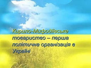 Кирило-Мифодіївське товариство Кирило-Мифодіївське   товариство – перша політична організація в Україні 