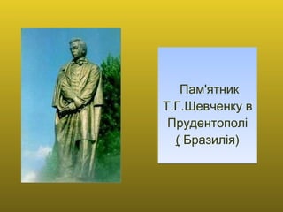   Пам'ятник Т.Г.Шевченку в Прудентополi (  Бразилія) 