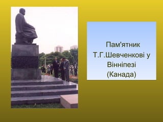   Пам'ятник Т.Г.Шевченков і  у Вінніпезі (Канада) 