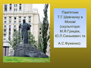 Пам'ятник Т.Г.Шевченку в Москві (скульптори: М.Я.Грицюк, Ю.Л.Синькевич та А.С.Фуженко)   