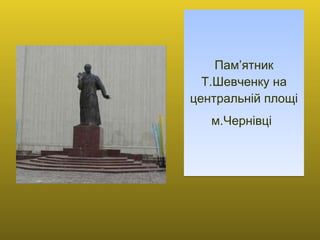 Пам’ятник Т.Шевченку на центральній площі м.Чернівці   