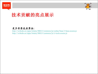 技术贡献的亮点展示 更多彩票底层算法： http://a.tbcdn.cn/apps/lottery/00015/common/js/cubee/base/t-base.source.js http://a.tbcdn.cn/apps/lottery/00015/common/js/c-tools.source.js 