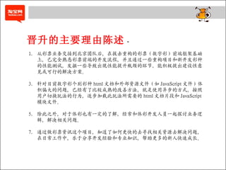 晋升的主要理由陈述 - 从彩票业务交接到北京团队后，在拔赤重构的彩票（数字彩）前端框架基础上，已完全熟悉彩票前端的开发流程，并且通过一些重构项目和新开发彩种的性能测试，发掘一些导致出现性能提升瓶颈的环节，能积极提出建设性意见或可行的解决方案。 针对目前数字彩个别彩种 html 文档和外部资源文件（如 JavaScript 文件）体积偏大的问题，已经有了比较成熟的改善方法，就是使用异步的方式，按照用户切换玩法的行为，逐步加载此玩法所需要的 html 文档片段和 JavaScript 模块文件。 除此之外，对于体彩也有一定的了解，经常和体彩开发人员一起探讨业务逻辑，解决相关问题。 通过做彩票资讯这个项目，知道了如何更快的去寻找相关资源去解决问题，在日常工作中，乐于分享开发经验和专业知识，帮助更多的新人快速成长。 