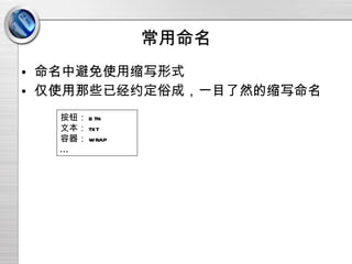 常用命名 命名中避免使用缩写形式 仅使用那些已经约定俗成，一目了然的缩写命名 按钮： btn 文本： txt 容器： wrap ... 