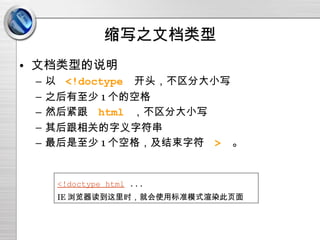 缩写之文档类型 文档类型的说明 以  <!doctype   开头，不区分大小写 之后有至少 1 个的空格 然后紧跟  html  ，不区分大小写 其后跟相关的字义字符串 最后是至少 1 个空格，及结束字符  >   。 <!doctype html  ... IE 浏览器读到这里时，就会使用标准模式渲染此页面 