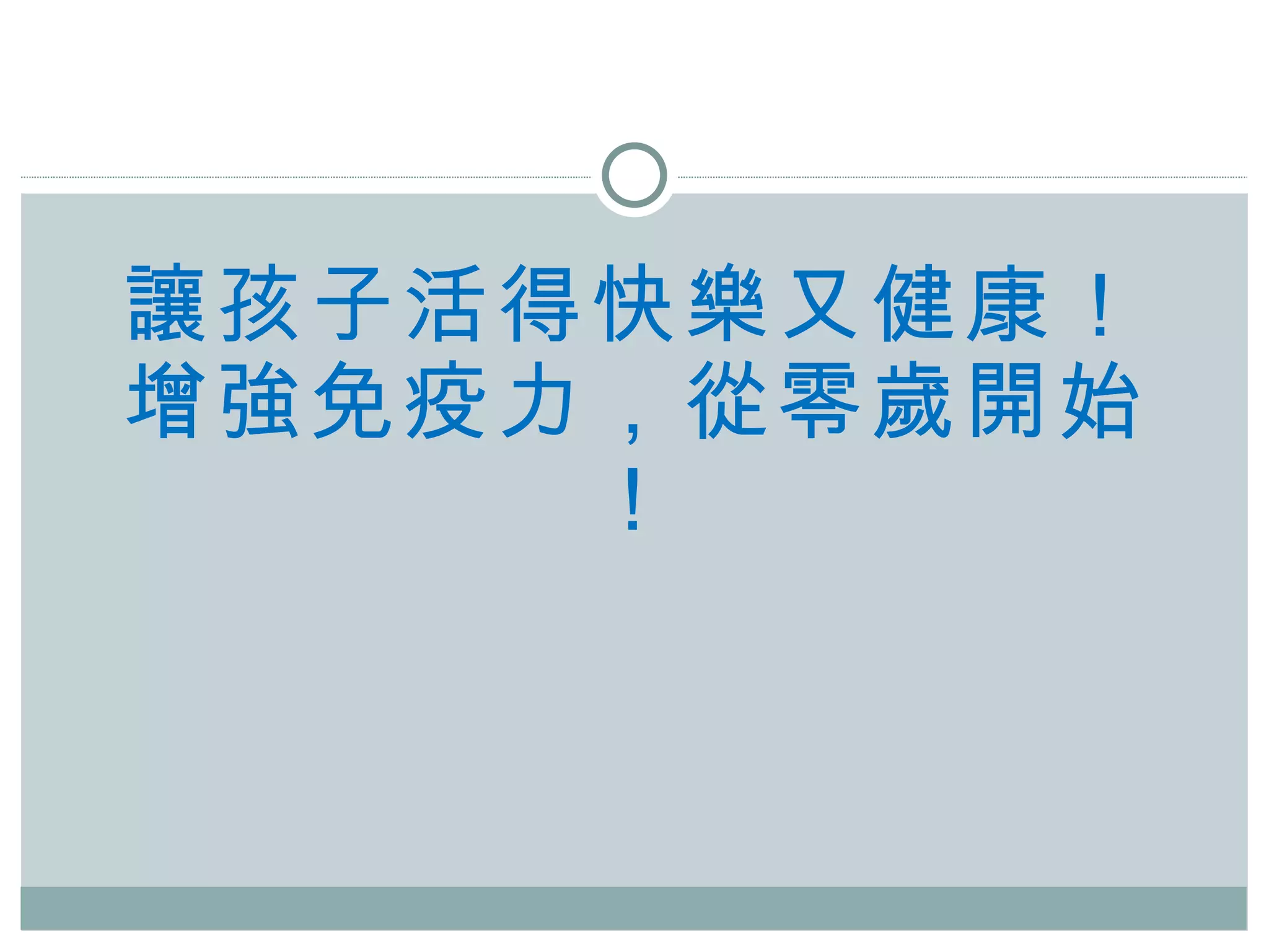 讓孩子活得快樂又健康！ 增強免疫力， 從零歲開始 ！ 