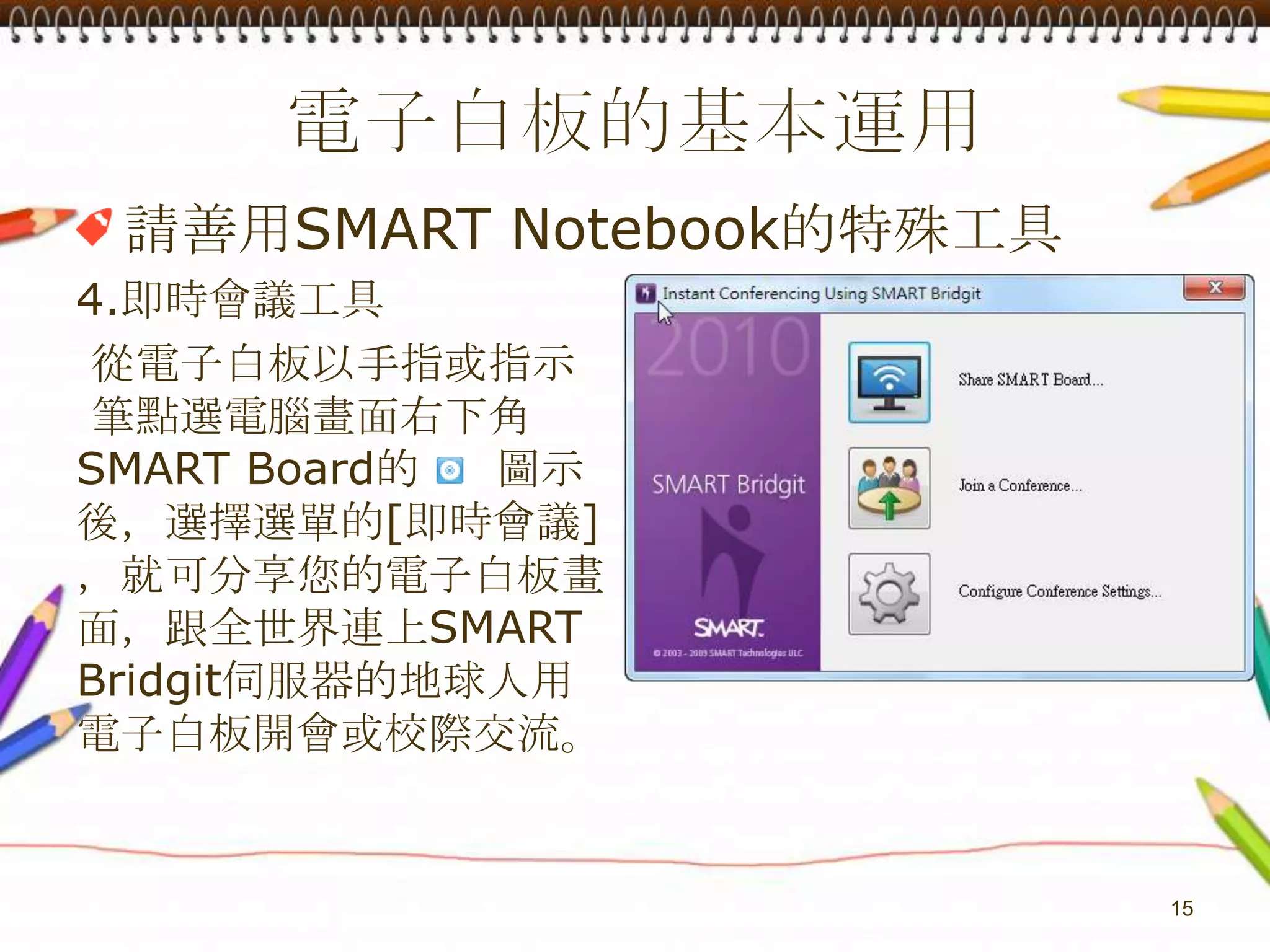 電子白板的基本運用請善用SMART Notebook的特殊工具4.即時會議工具 從電子白板以手指或指示 筆點選電腦畫面右下角SMARTBoard的     圖示後，選擇選單的[即時會議]，就可分享您的電子白板畫面，跟全世界連上SMARTBridgit伺服器的地球人用電子白板開會或校際交流。15