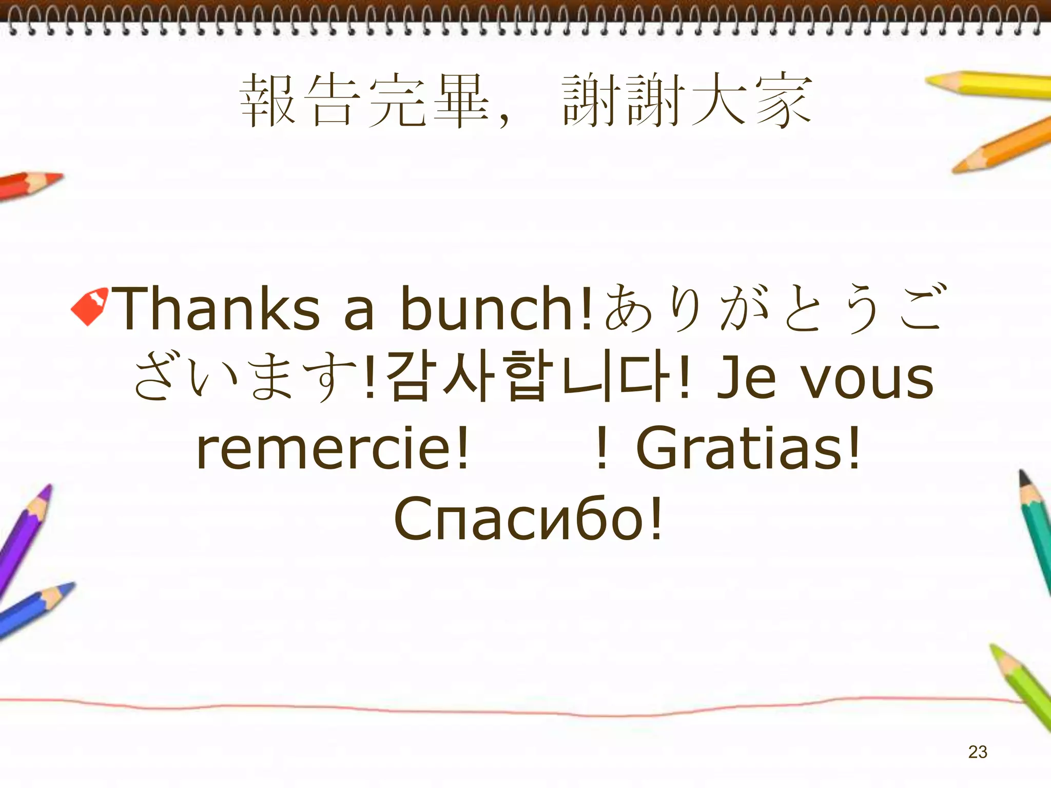 報告完畢，謝謝大家Thanks a bunch!ありがとうございます!감사합니다! Je vous remercie! شكرا! Gratias! Спасибо!23