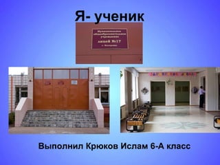 Я- ученик Выполнил Крюков Ислам 6-А класс 