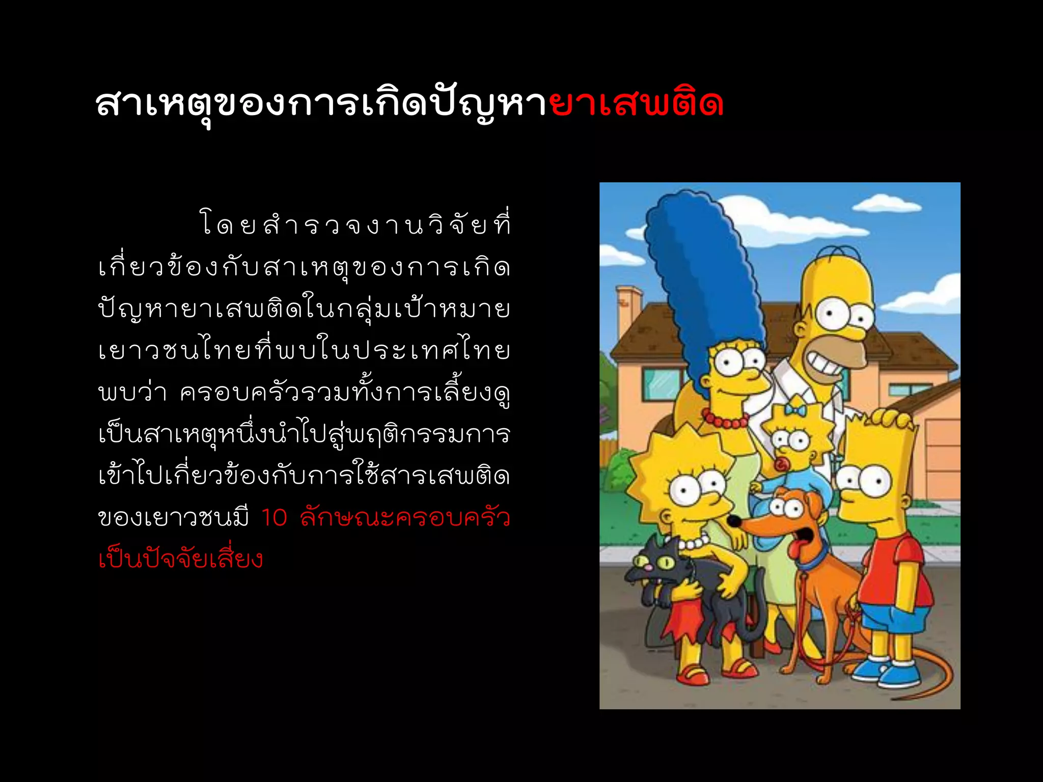 สาเหตุของการเกิดปัญหายาเสพติด

            โ ด ย ส า ร ว จ ง า น วิ จั ย ที่
เกี่ ย วข้ อ งกั บ สาเหตุ ข องการเกิ ด
ปั ญ หายาเสพติ ด ในกลุ่ ม เป้ า หมาย
เยาวชนไทยที่ พ บในประเทศไทย
พบว่ า ครอบครั ว รวมทั้ง การเลี้ ย งดู
เป็นสาเหตุหนึ่งนาไปสู่พฤติกรรมการ
เข้าไปเกี่ยวข้องกับการใช้สารเสพติด
ของเยาวชนมี 10 ลักษณะครอบครัว
เป็นปัจจัยเสี่ยง
 