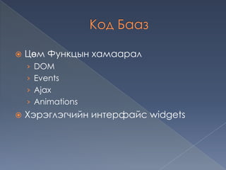 Код Бааз Цөм Функцын хамаарал DOM Events Ajax Animations Хэрэглэгчийн интерфайс widgets 
