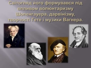 Світоглядйогоформувавсяпідвпливом волюнтаризму Шопенгауера, дарвінізму, творчості Гете імузики Вагнера. 
