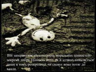 Вінзаперечувавабсолютністьморальнихцінностей, зокрема добра. Цінністьйого, як йістини, виявляєтьсялише в тому, розкріпачуєчисковуєвоно потяг до влади.