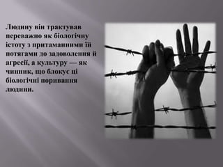 Людину вінтрактувавпереважно як біологічнуістотузпритаманнимиїй потягами до задоволенняйагресії, а культуру — як чинник, щоблокуєцібіологічніпориваннялюдини.