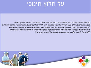 ‫על חלוץ חינוכי‬

            ‫בית ספר גורדון הינו בית ספר ממלכתי יסודי בעיר בת - ים, אשר חרטה על דגלה את החינוך האישי.‬
‫בשנים האחרונות ביה"ס עובר תהליך של שינוי שמטרתו היא להרחיב ולהעמיק את החינוך האישי מתחומי השחרית‬
       ‫לתחומים נוספים- צוות בית חינוך אישי גורדון מבין ומאמין שכל המהויות והעקרונות החינוכיים המנחים‬
        ‫והמובילים את העשייה: החל מהרמה המערכתית ועד השיעור הספציפי או השיחה האחת – הכל צריך‬
                                    ‫"להחזיק", להדהד ולשדר את משמעות העומק של "בית חינוך אישי".‬
 